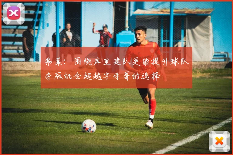 弗莱：围绕库里建队更能提升球队夺冠机会超越字母哥的选择