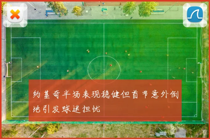约基奇半场表现稳健但首节意外倒地引发球迷担忧