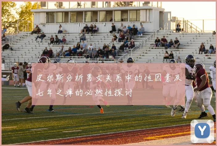 皮尔斯分析男女关系中的性因素及七年之痒的必然性探讨