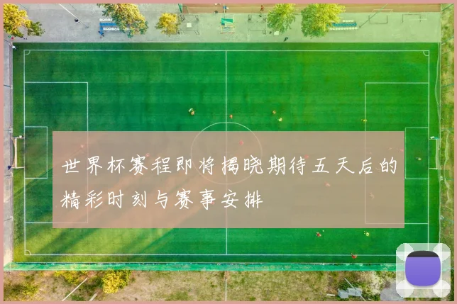 世界杯赛程即将揭晓期待五天后的精彩时刻与赛事安排