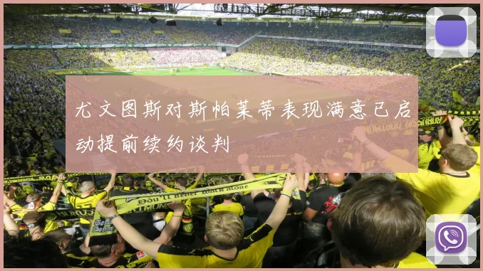 尤文图斯对斯帕莱蒂表现满意已启动提前续约谈判