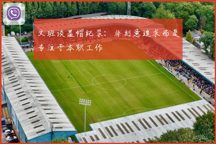 文班谈盖帽纪录：非刻意追求而是专注于本职工作
