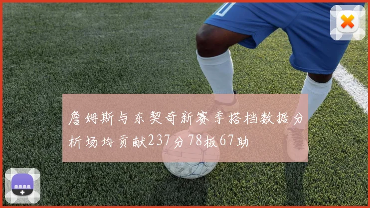 詹姆斯与东契奇新赛季搭档数据分析场均贡献237分78板67助