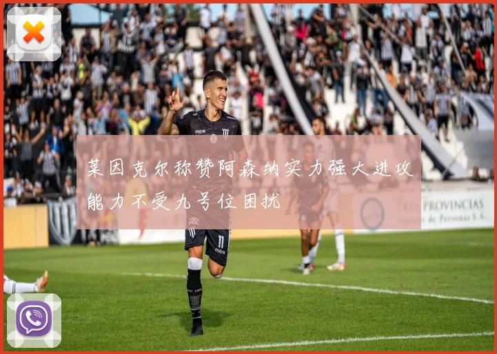 莱因克尔称赞阿森纳实力强大进攻能力不受九号位困扰