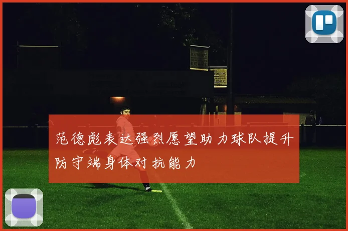 范德彪表达强烈愿望助力球队提升防守端身体对抗能力