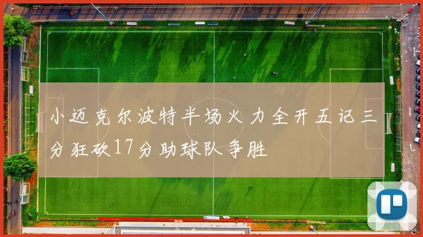 小迈克尔波特半场火力全开五记三分狂砍17分助球队争胜