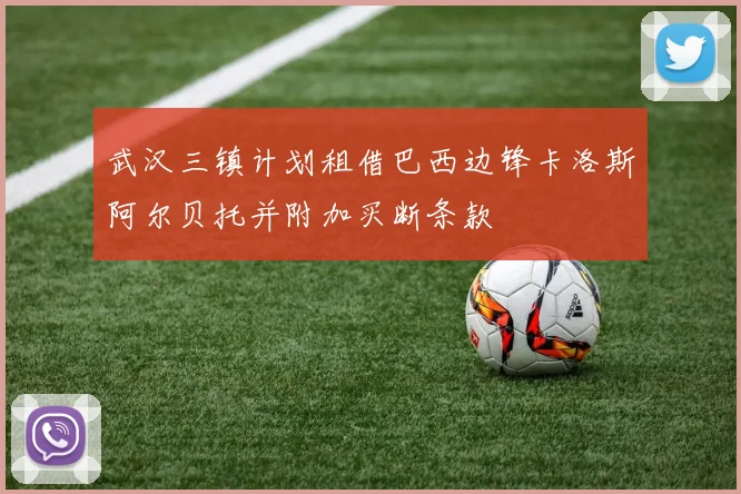 武汉三镇计划租借巴西边锋卡洛斯阿尔贝托并附加买断条款
