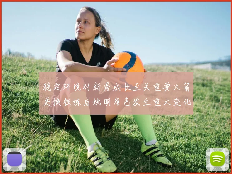 稳定环境对新秀成长至关重要火箭更换教练后姚明角色发生重大变化