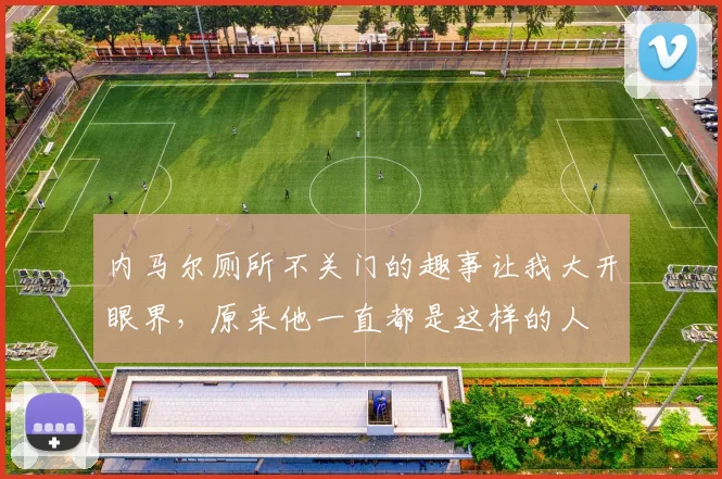 内马尔厕所不关门的趣事让我大开眼界，原来他一直都是这样的人