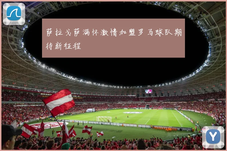 萨拉戈萨满怀激情加盟罗马球队期待新征程
