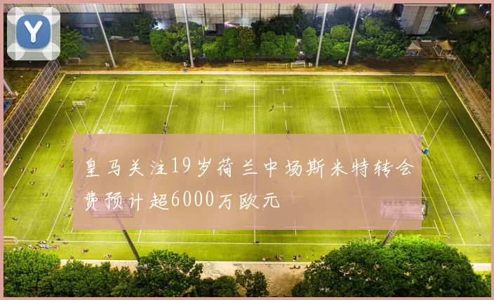 皇马关注19岁荷兰中场斯米特转会费预计超6000万欧元