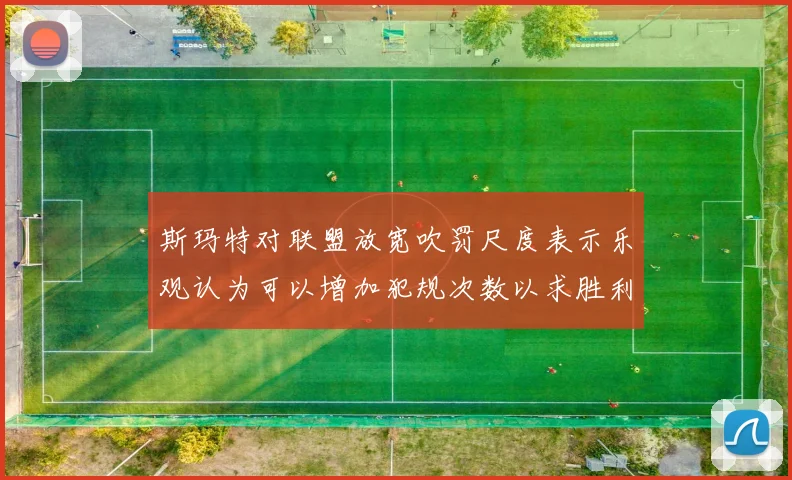 斯玛特对联盟放宽吹罚尺度表示乐观认为可以增加犯规次数以求胜利