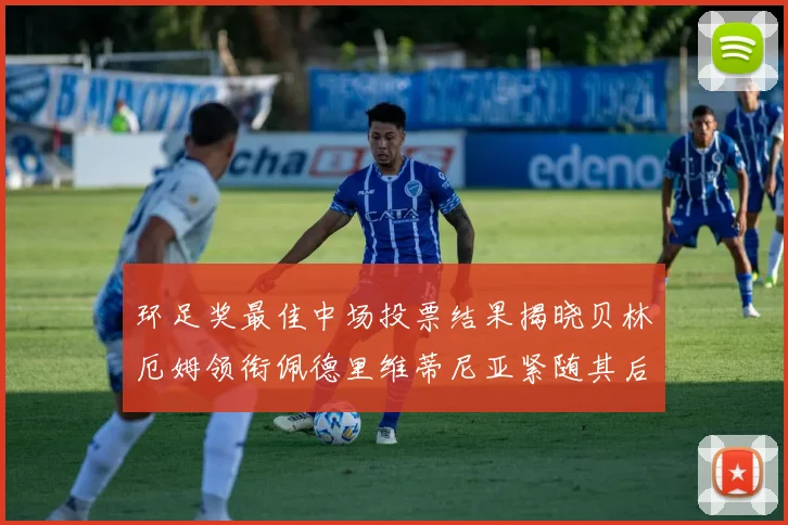 环足奖最佳中场投票结果揭晓贝林厄姆领衔佩德里维蒂尼亚紧随其后