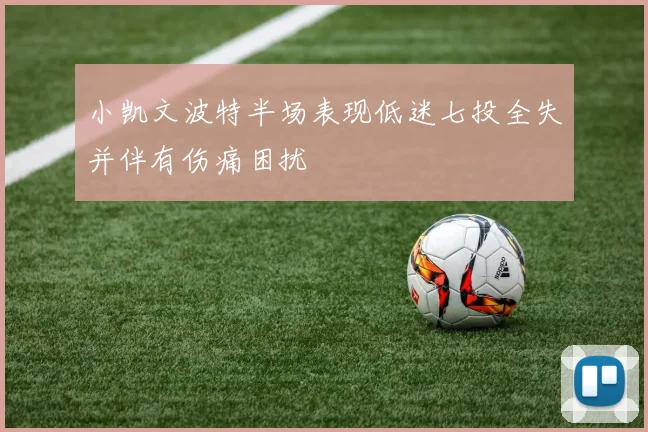 小凯文波特半场表现低迷七投全失并伴有伤痛困扰