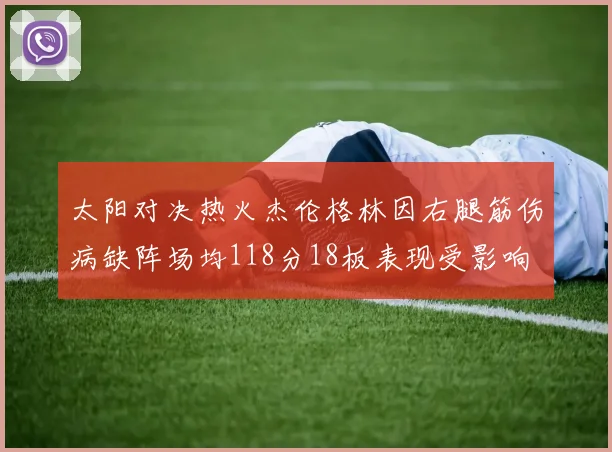太阳对决热火杰伦格林因右腿筋伤病缺阵场均118分18板表现受影响