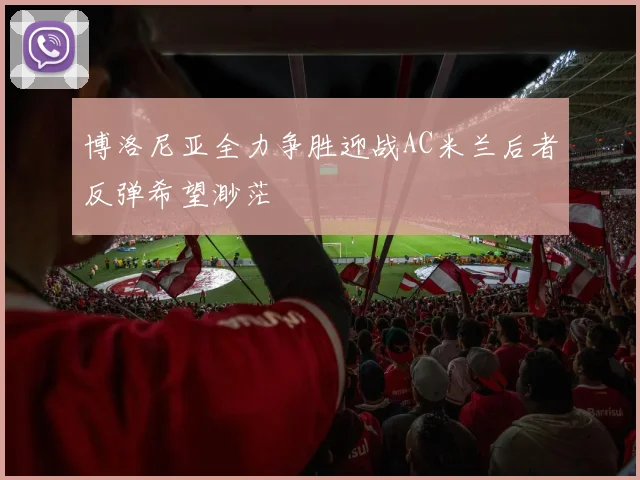 博洛尼亚全力争胜迎战AC米兰后者反弹希望渺茫