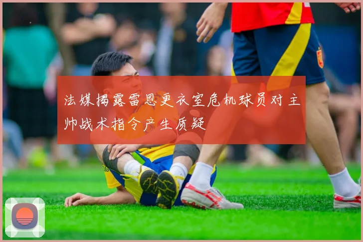 法媒揭露雷恩更衣室危机球员对主帅战术指令产生质疑