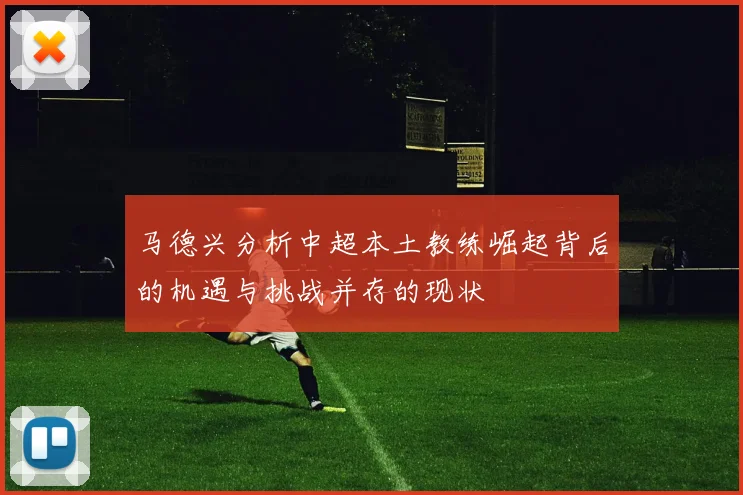 马德兴分析中超本土教练崛起背后的机遇与挑战并存的现状