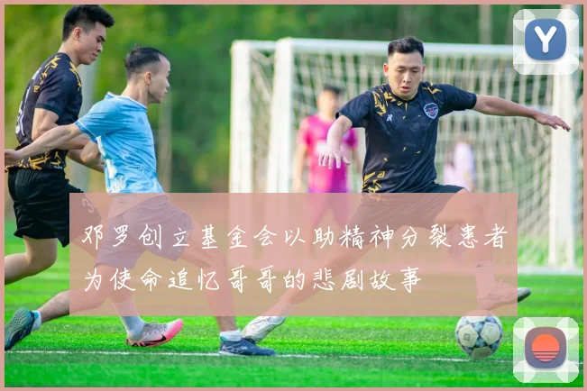 邓罗创立基金会以助精神分裂患者为使命追忆哥哥的悲剧故事