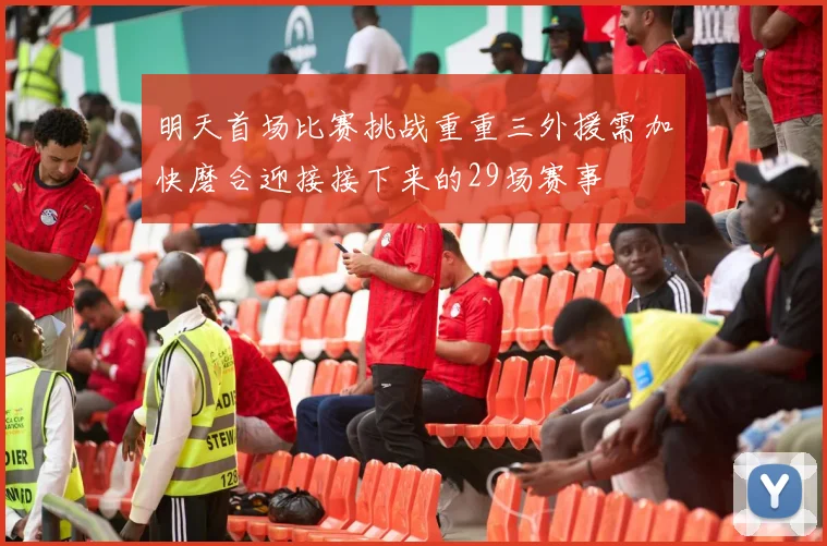 明天首场比赛挑战重重三外援需加快磨合迎接接下来的29场赛事