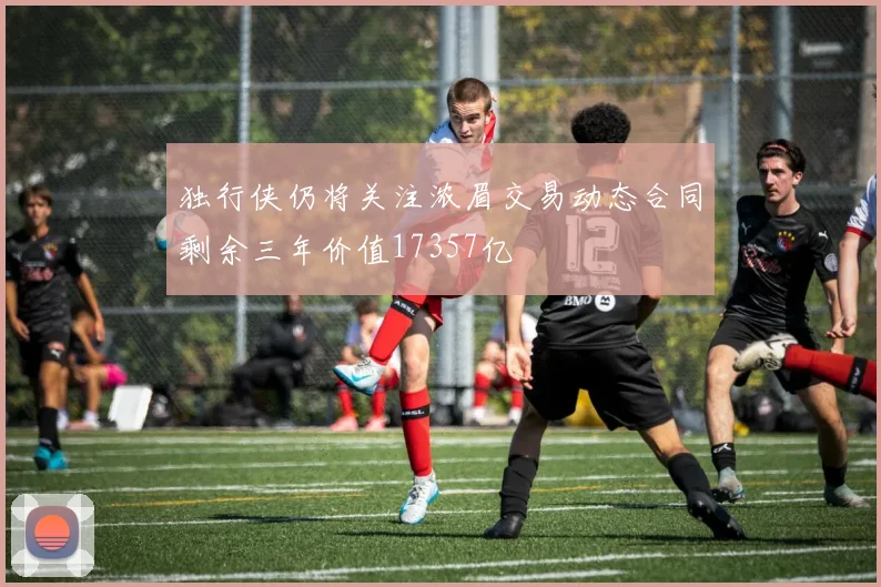 独行侠仍将关注浓眉交易动态合同剩余三年价值17357亿