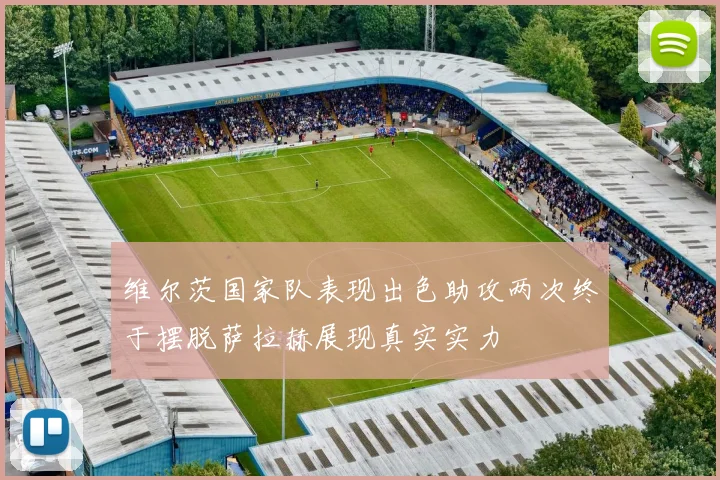 维尔茨国家队表现出色助攻两次终于摆脱萨拉赫展现真实实力